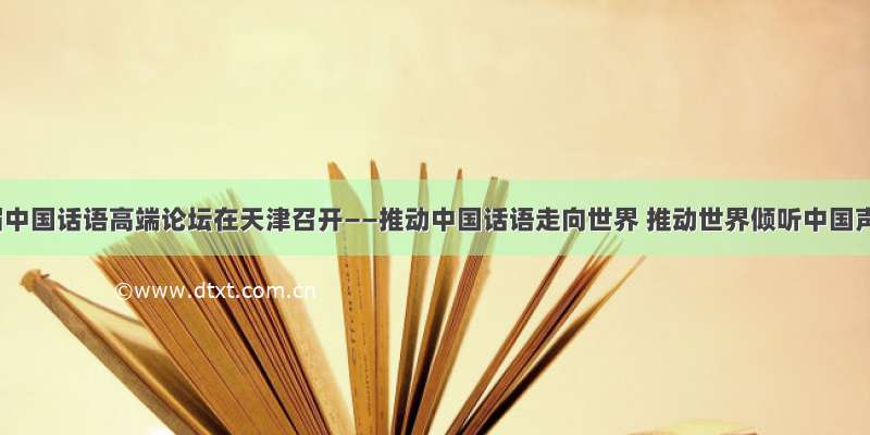 第二届中国话语高端论坛在天津召开——推动中国话语走向世界 推动世界倾听中国声音