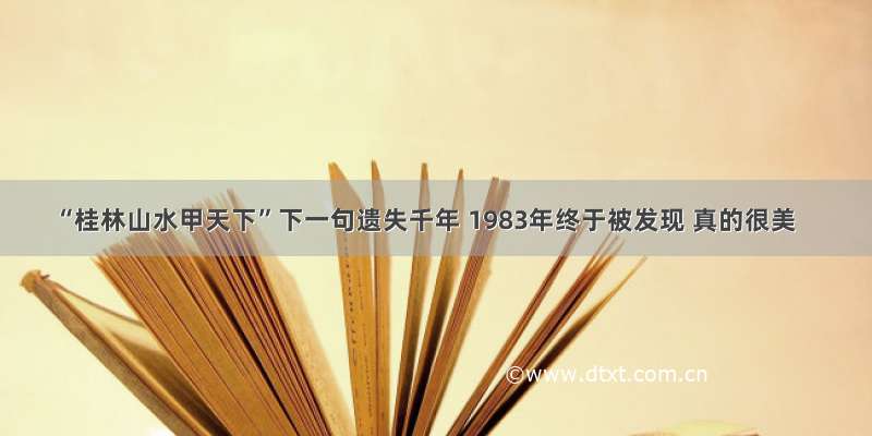 “桂林山水甲天下”下一句遗失千年 1983年终于被发现 真的很美