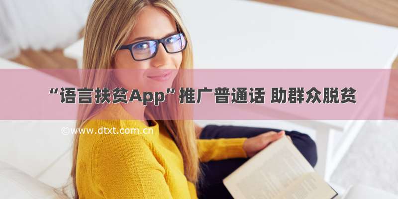 “语言扶贫App”推广普通话 助群众脱贫