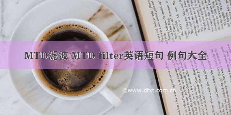 MTD滤波 MTD filter英语短句 例句大全