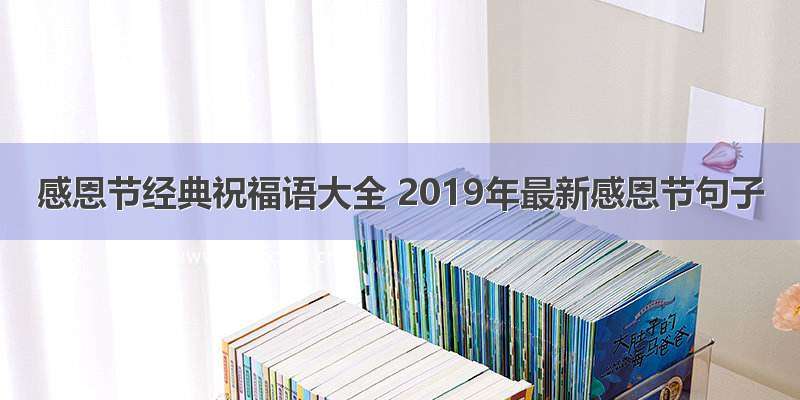 感恩节经典祝福语大全 2019年最新感恩节句子