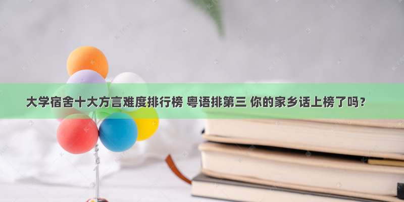 大学宿舍十大方言难度排行榜 粤语排第三 你的家乡话上榜了吗？