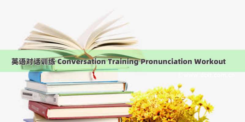 英语对话训练 Conversation Training Pronunciation Workout