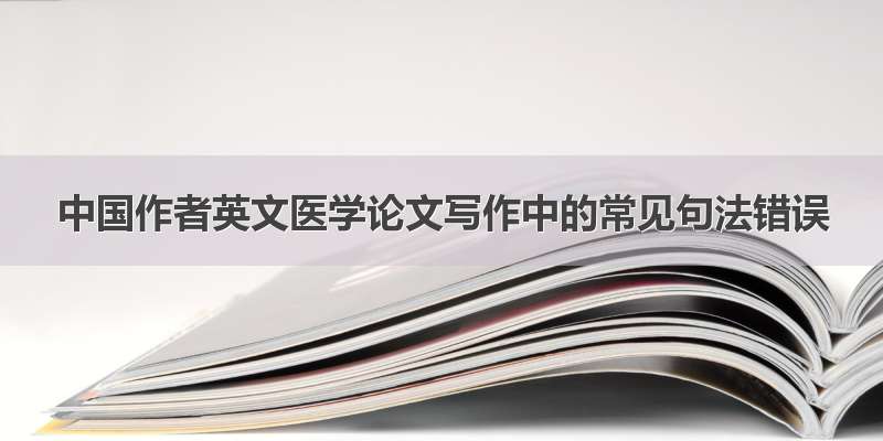 中国作者英文医学论文写作中的常见句法错误