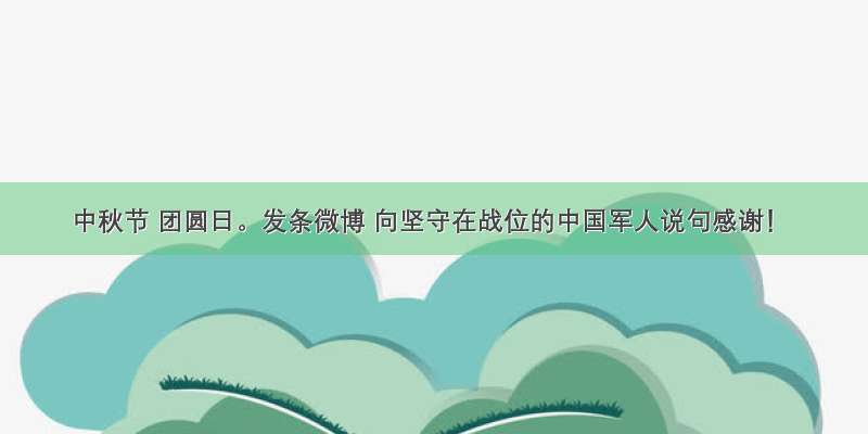 中秋节 团圆日。发条微博 向坚守在战位的中国军人说句感谢！