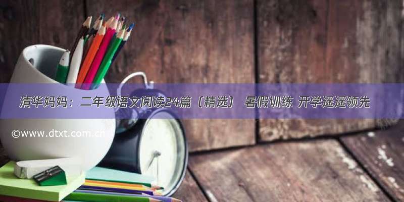 清华妈妈：二年级语文阅读24篇（精选） 暑假训练 开学遥遥领先