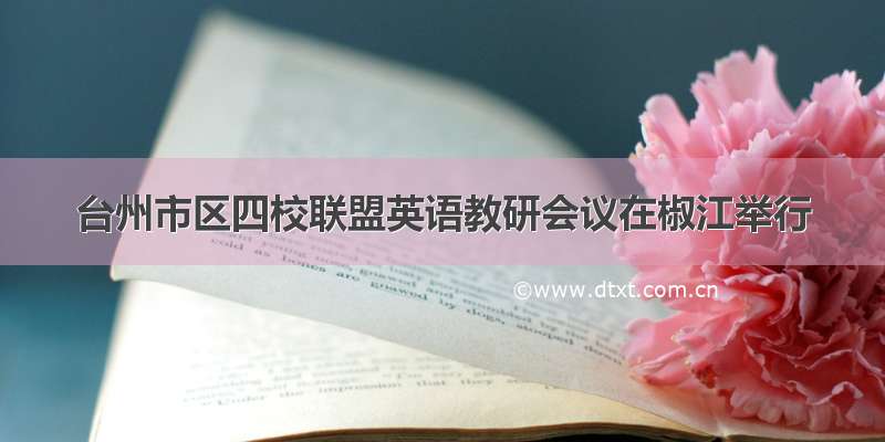 台州市区四校联盟英语教研会议在椒江举行