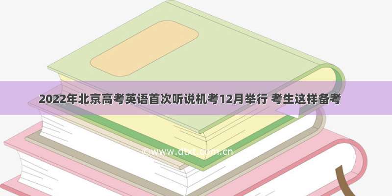 2022年北京高考英语首次听说机考12月举行 考生这样备考