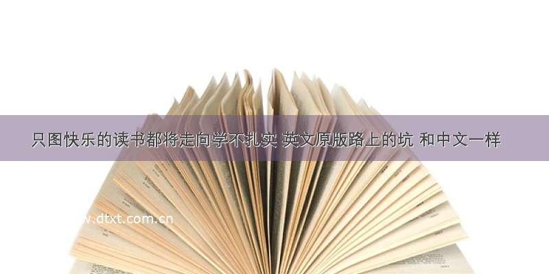 只图快乐的读书都将走向学不扎实 英文原版路上的坑 和中文一样