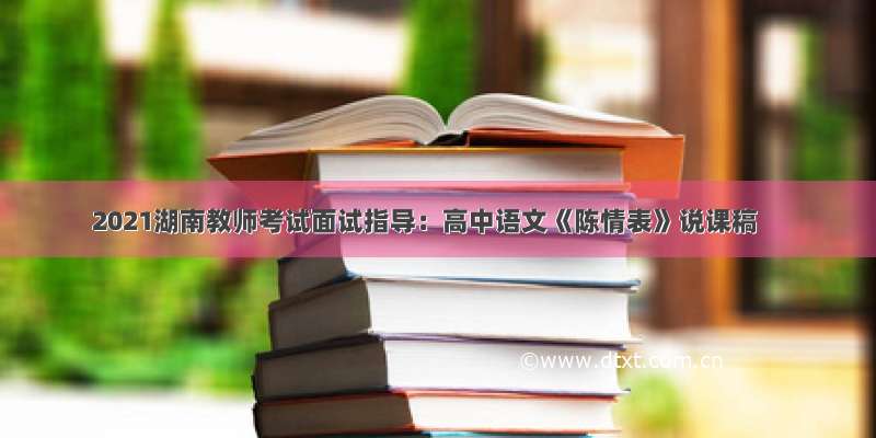 2021湖南教师考试面试指导：高中语文《陈情表》说课稿