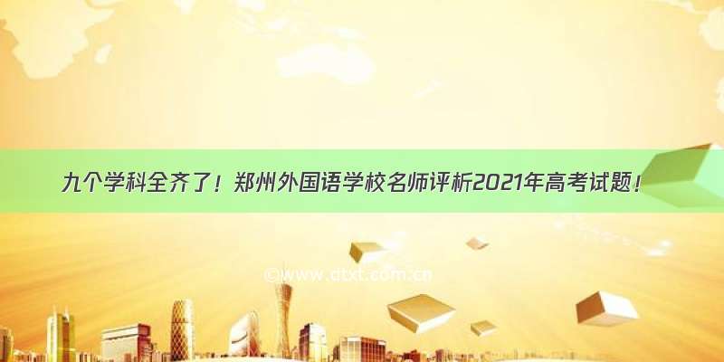 九个学科全齐了！郑州外国语学校名师评析2021年高考试题！