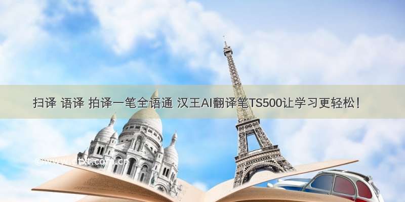 扫译 语译 拍译一笔全语通 汉王AI翻译笔TS500让学习更轻松！
