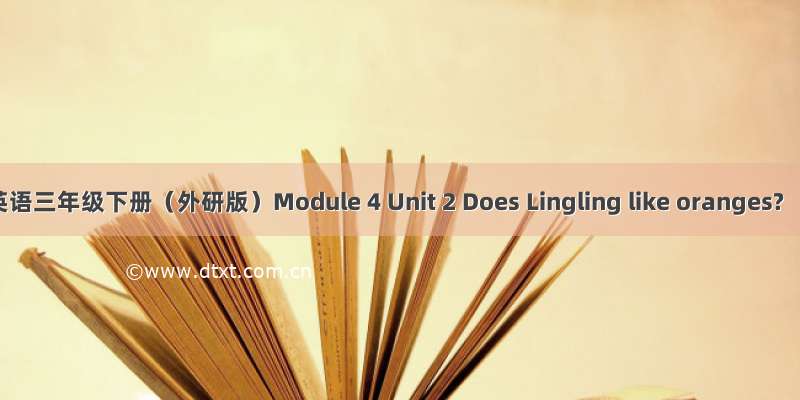 英语三年级下册（外研版）Module 4 Unit 2 Does Lingling like oranges?