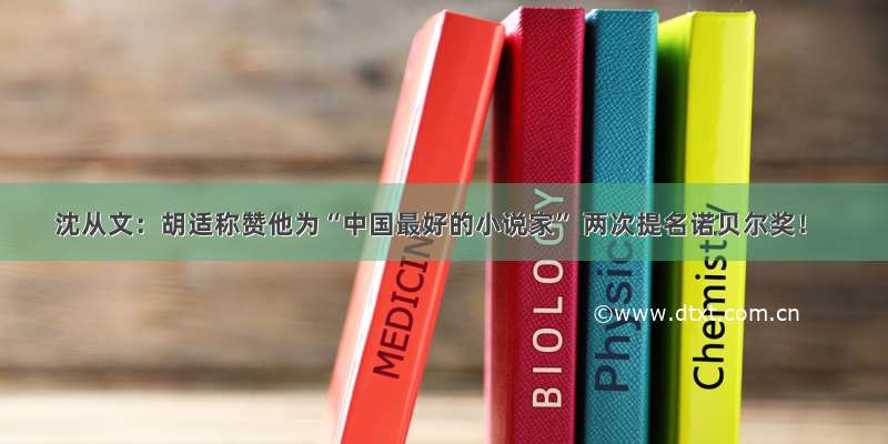 沈从文：胡适称赞他为“中国最好的小说家” 两次提名诺贝尔奖！