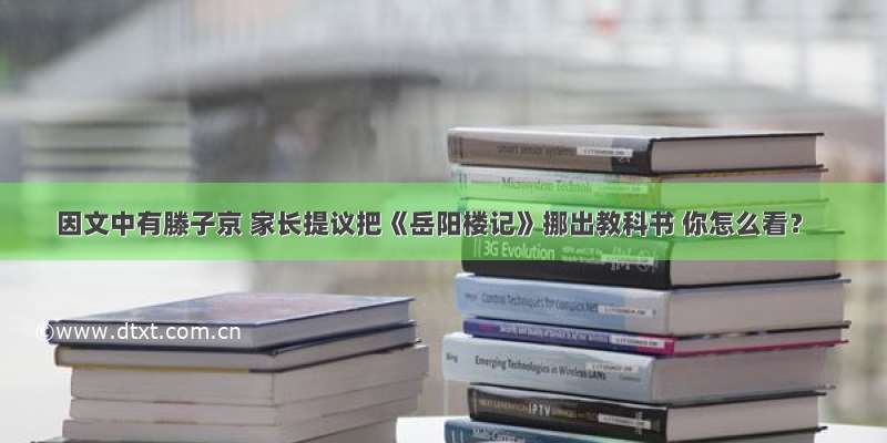 因文中有滕子京 家长提议把《岳阳楼记》挪出教科书 你怎么看？