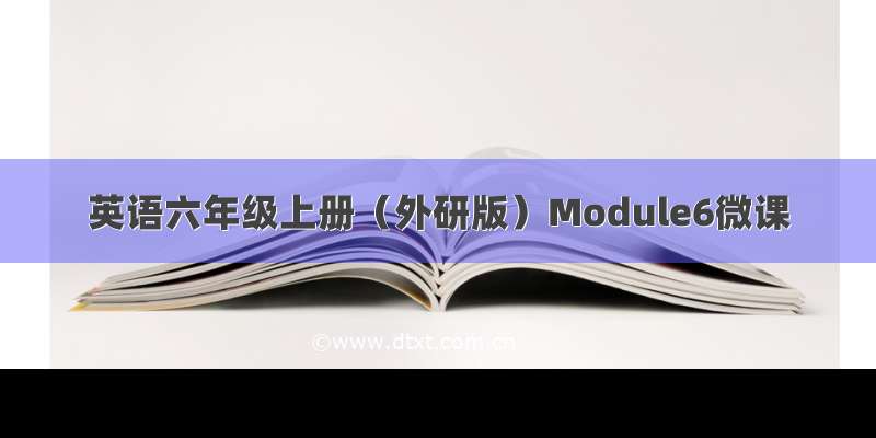 英语六年级上册（外研版）Module6微课