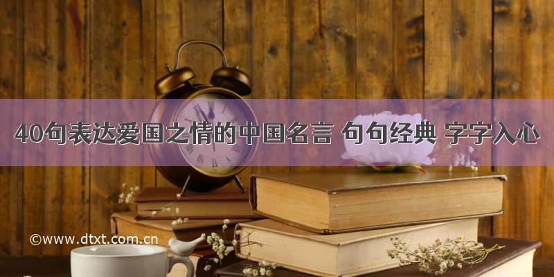 40句表达爱国之情的中国名言 句句经典 字字入心