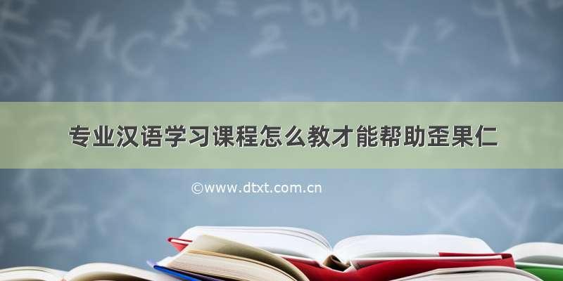 专业汉语学习课程怎么教才能帮助歪果仁