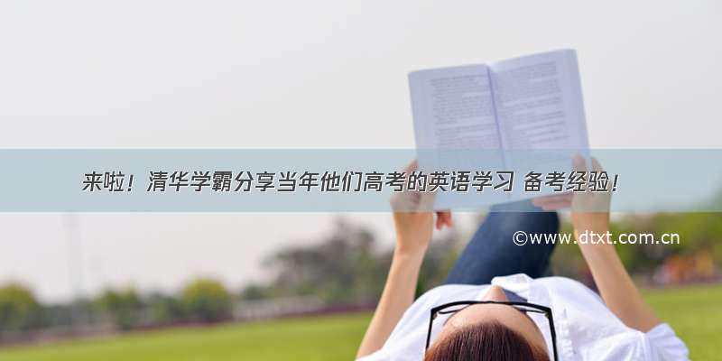 来啦！清华学霸分享当年他们高考的英语学习 备考经验！