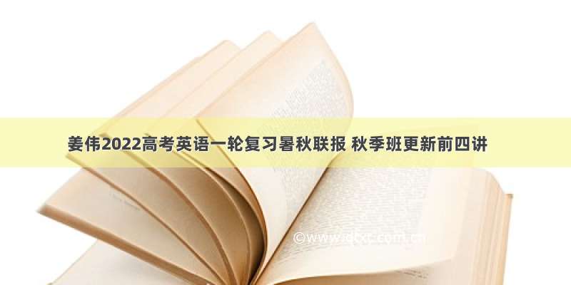 姜伟2022高考英语一轮复习暑秋联报 秋季班更新前四讲