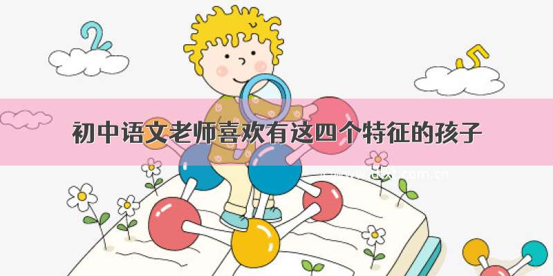 初中语文老师喜欢有这四个特征的孩子