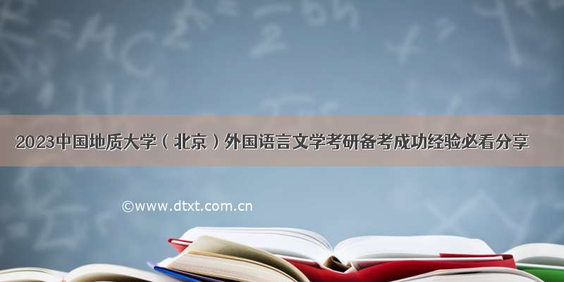 2023中国地质大学（北京）外国语言文学考研备考成功经验必看分享