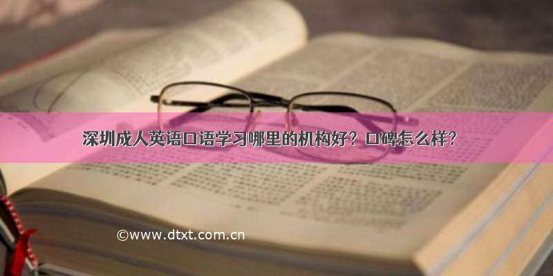 深圳成人英语口语学习哪里的机构好？口碑怎么样？