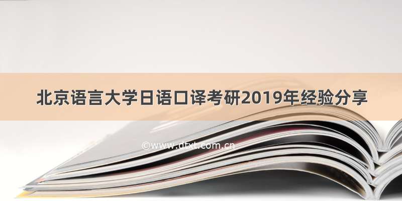 北京语言大学日语口译考研2019年经验分享