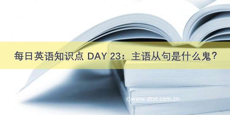 每日英语知识点 DAY 23：主语从句是什么鬼？