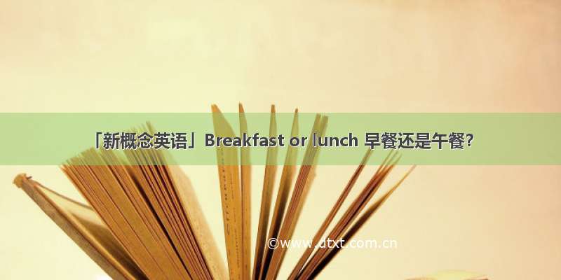 「新概念英语」Breakfast or lunch 早餐还是午餐？