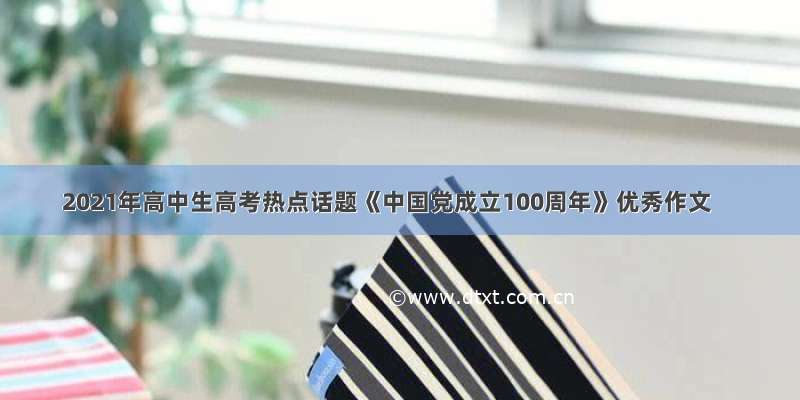 2021年高中生高考热点话题《中国党成立100周年》优秀作文