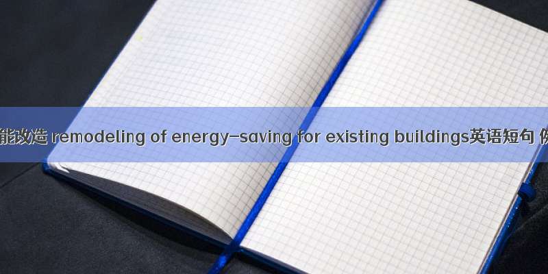 既有建筑节能改造 remodeling of energy-saving for existing buildings英语短句 例句大全
