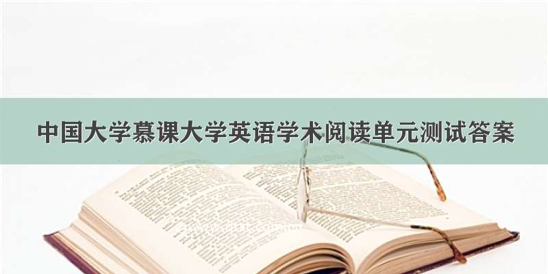 中国大学慕课大学英语学术阅读单元测试答案