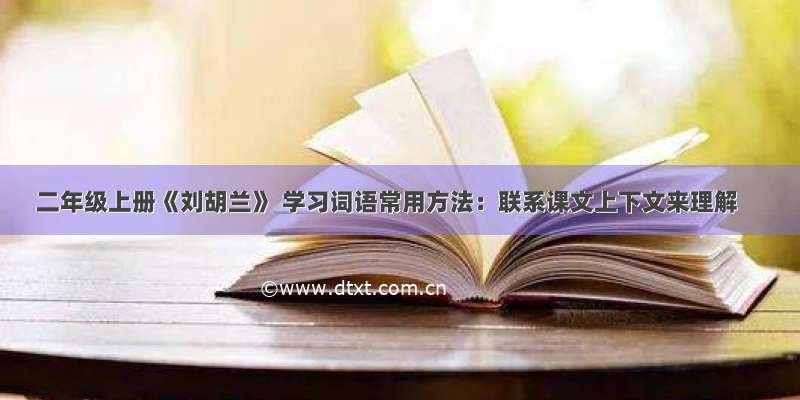 二年级上册《刘胡兰》 学习词语常用方法：联系课文上下文来理解