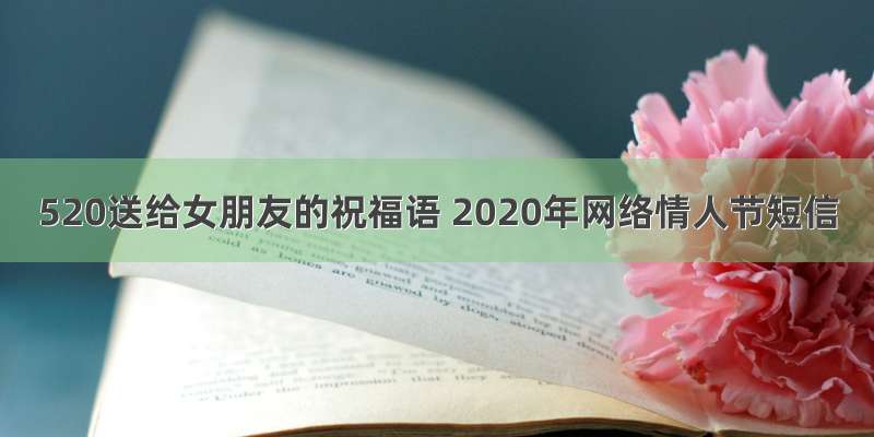 520送给女朋友的祝福语 2020年网络情人节短信