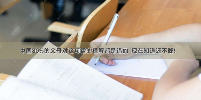 中国80%的父母对这句话的理解都是错的  现在知道还不晚!