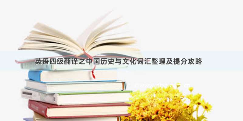 英语四级翻译之中国历史与文化词汇整理及提分攻略