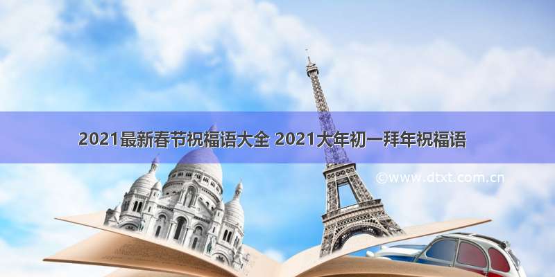 2021最新春节祝福语大全 2021大年初一拜年祝福语