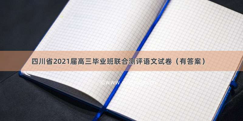 四川省2021届高三毕业班联合测评语文试卷（有答案）
