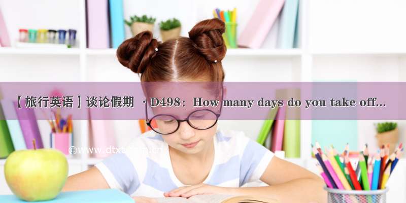 【旅行英语】谈论假期 ·D498：How many days do you take off...