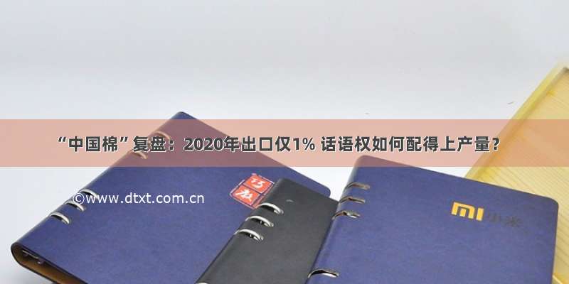 “中国棉”复盘：2020年出口仅1% 话语权如何配得上产量？