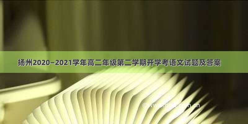 扬州2020—2021学年高二年级第二学期开学考语文试题及答案