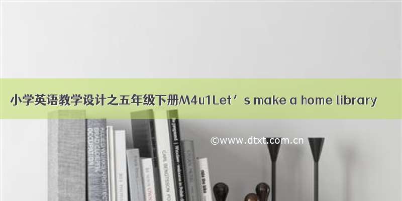小学英语教学设计之五年级下册M4u1Let’s make a home library