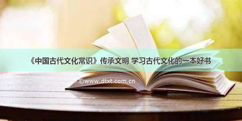 《中国古代文化常识》传承文明 学习古代文化的一本好书