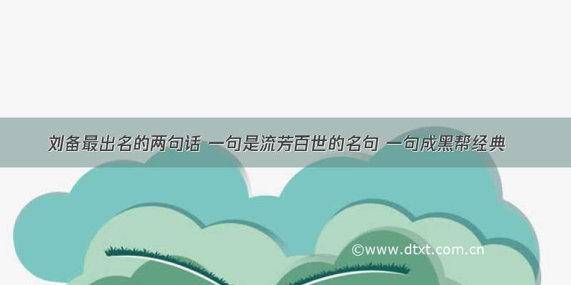 刘备最出名的两句话 一句是流芳百世的名句 一句成黑帮经典