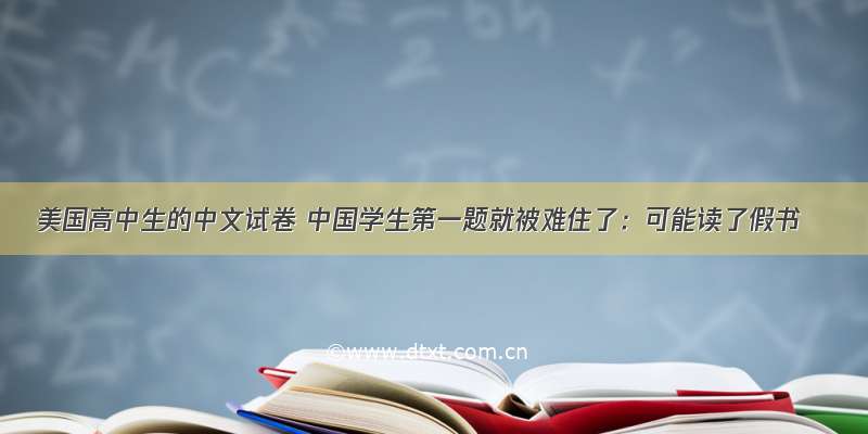 美国高中生的中文试卷 中国学生第一题就被难住了：可能读了假书