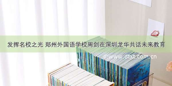 发挥名校之光 郑州外国语学校周剑在深圳龙华共话未来教育