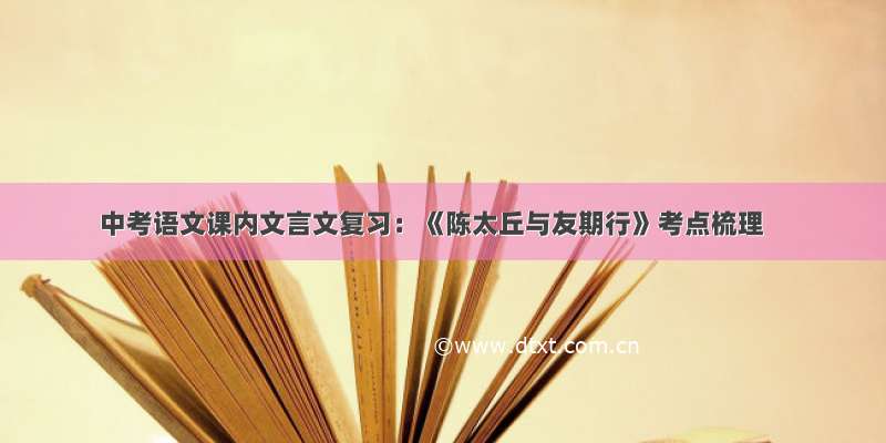 中考语文课内文言文复习：《陈太丘与友期行》考点梳理