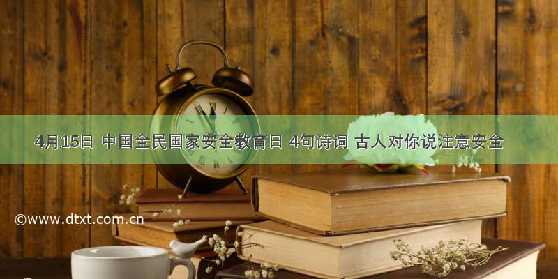 4月15日 中国全民国家安全教育日 4句诗词 古人对你说注意安全