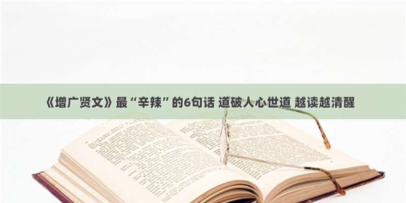 《增广贤文》最“辛辣”的6句话 道破人心世道 越读越清醒